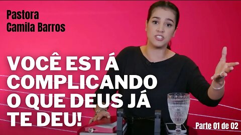 CAMILA BARROS | Você está complicando o que Deus já te deu | PARTE 01 DE 02