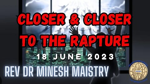 CLOSER & CLOSER TO THE RAPTURE (Sermon: 18 June 2023) - Rev Dr Minesh Maistry