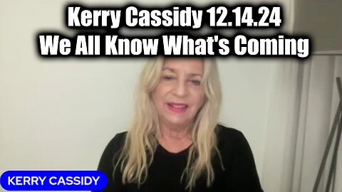 Kerry Cassidy 12.14.24 - We All Know What's Coming