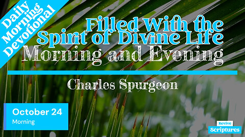 October 24 Morning Devotional | Filled With the Spirit of Divine Life | Charles Spurgeon