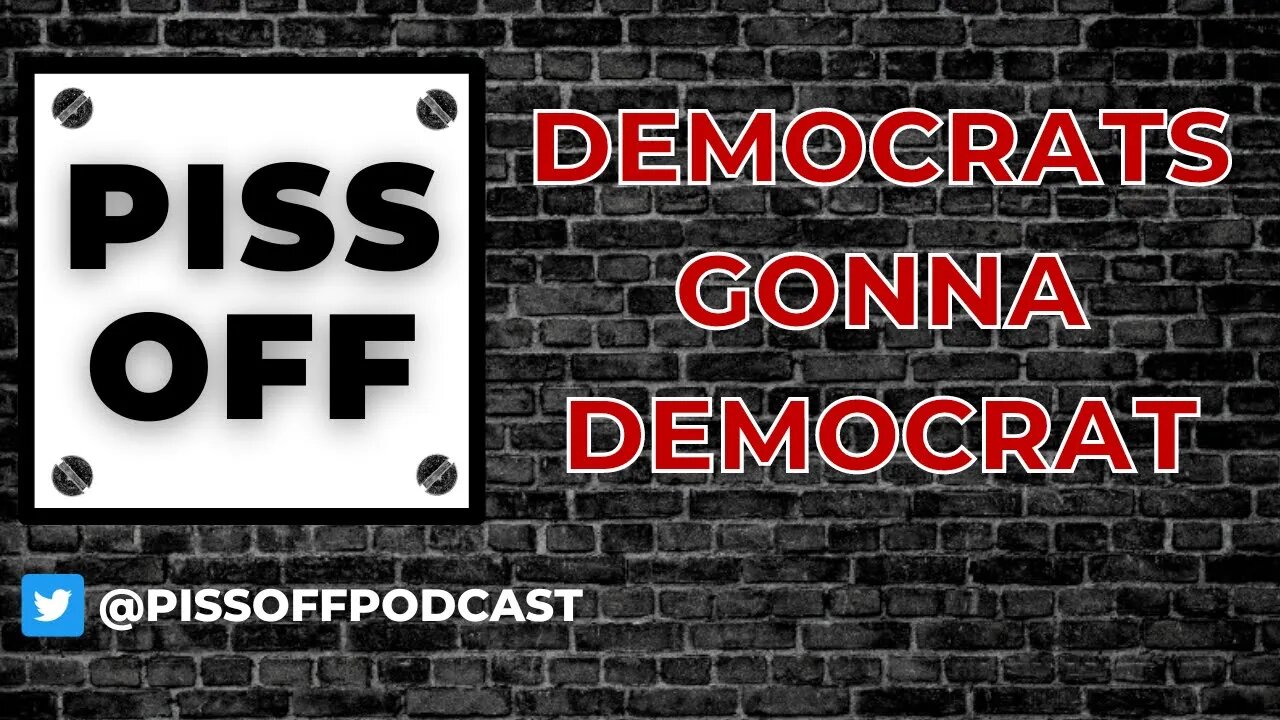 Democrats Gonna Democrat | Piss Off Podcast