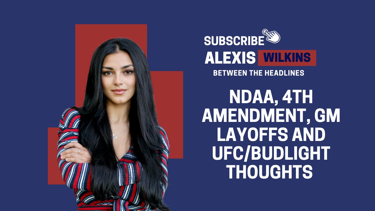 Between The Headlines with Alexis Wilkins - NDAA, 4A, GM Layoffs and UFC/Budlight Thoughts
