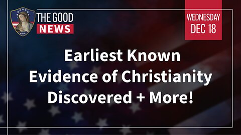 The Good News - Dec 18th 2024: Earliest Known Evidence of Christianity Discovered + More!