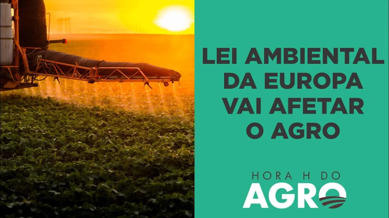 Lei ambiental da Europa vai impactar 4,5% das exportações do agro brasileiro | HORA H DO AGRO