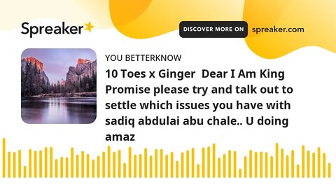 10 Toes x Ginger Dear I Am King Promise please try and talk out to settle which issues you have wit