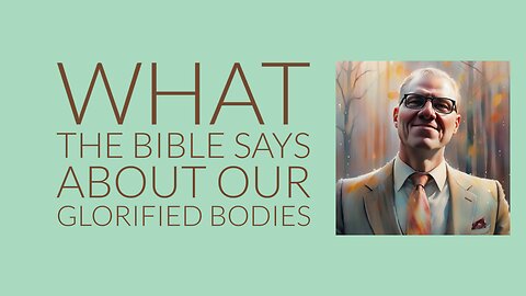 what the Bible says about our glorified bodies