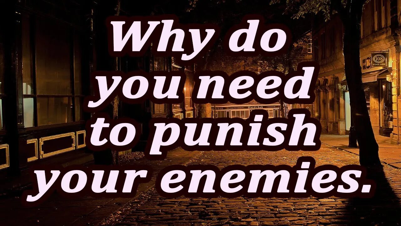 Why do you need to punish your enemies.