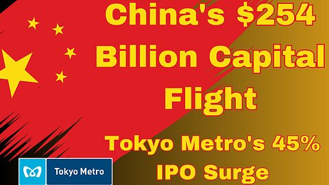 "China's $254 Billion Capital Flight" "Tokyo Metro's 45% IPO Surge"