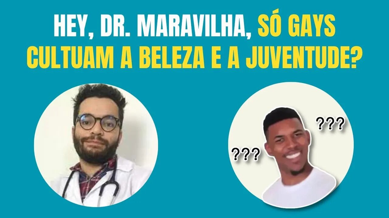 HEY, DR. MARAVILHA, SÓ GAYS CULTUAM A BELEZA E JUVENTUDE?