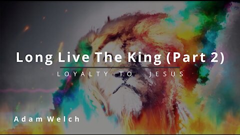 Long Live the King (Part 2) --> LOYALTY TO JESUS | Adam Welch