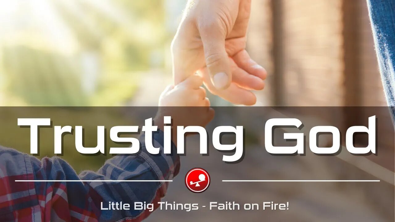 TRUSTING GOD - Do We Trust God in Both Good Times and Bad? - Daily Devotional - Little Big Things