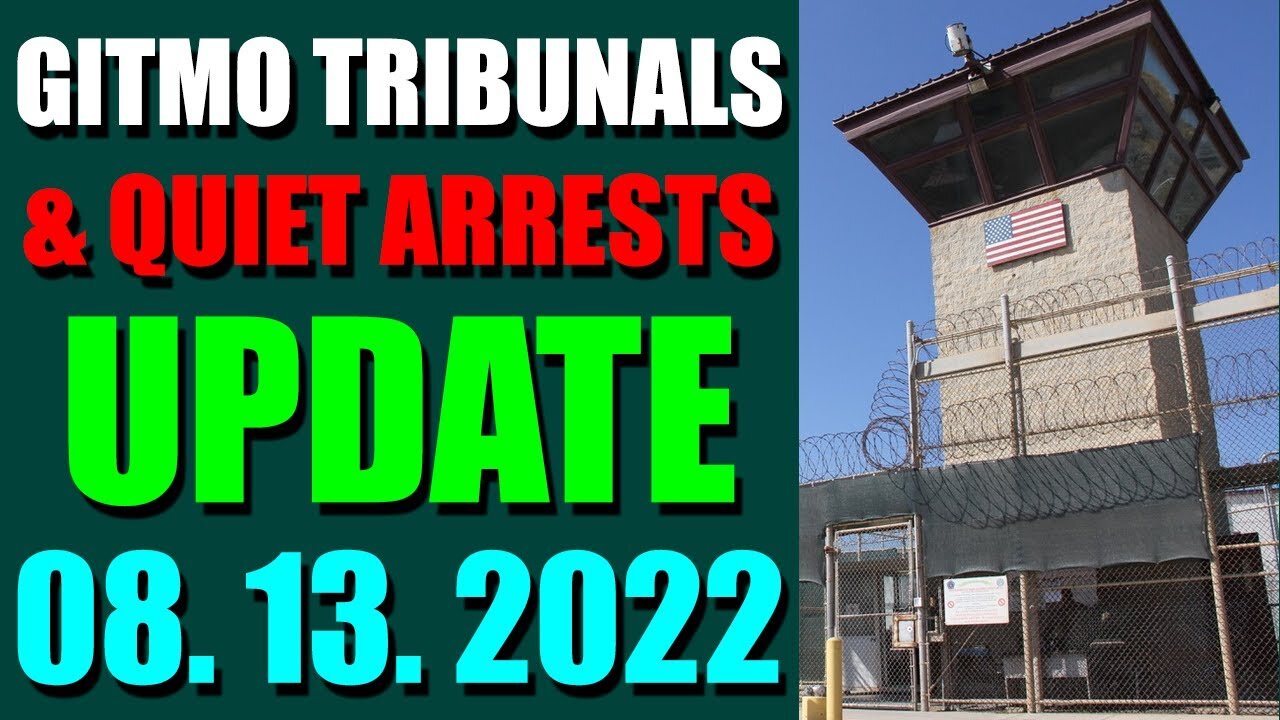 GITMO TRIBUNALS & QUIET ARRESTS INTEL UPDATE (AUGUST 13, 2022)