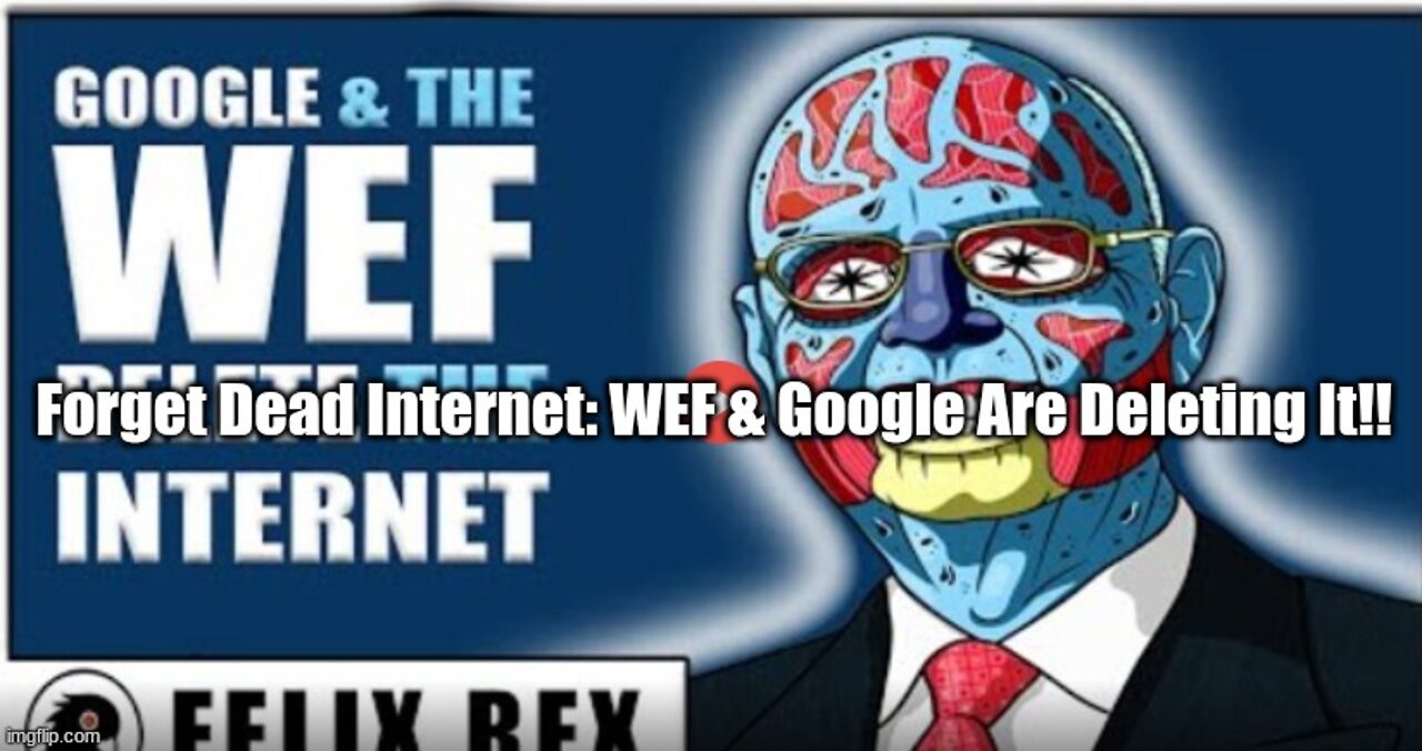 Forget Dead Internet: WEF & Google Are Deleting It!!