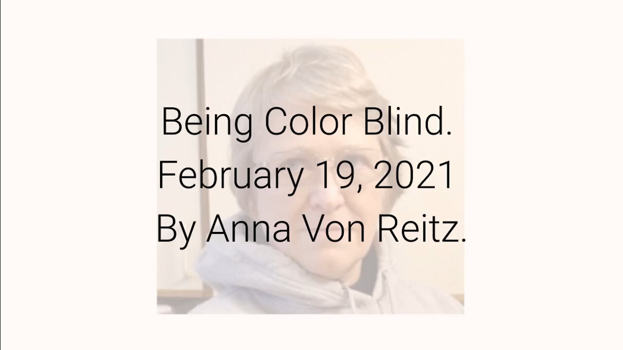 Being Color Blind February 19, 2021 By Anna Von Reitz