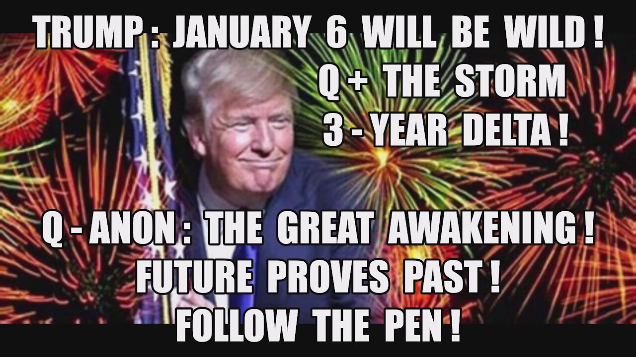 Q+ TRUMP JANUARY 6 THE STORM 3-YEAR DELTA! QANON GREAT AWAKENING! FUTURE PROVES PAST! FOLLOW THE PEN