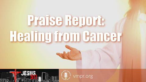 23 Jul 21, Jesus 911: Praise Report - Healing from Cancer