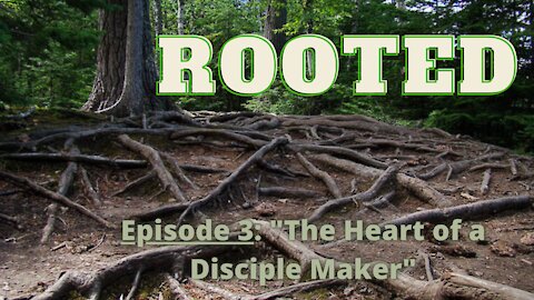 ROOTED (Discipleship) Episode 3- "The Heart of a Disciple Maker."