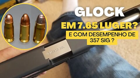 Glock em 7.65 Luger ? E com desempenho de 357 Sig ?