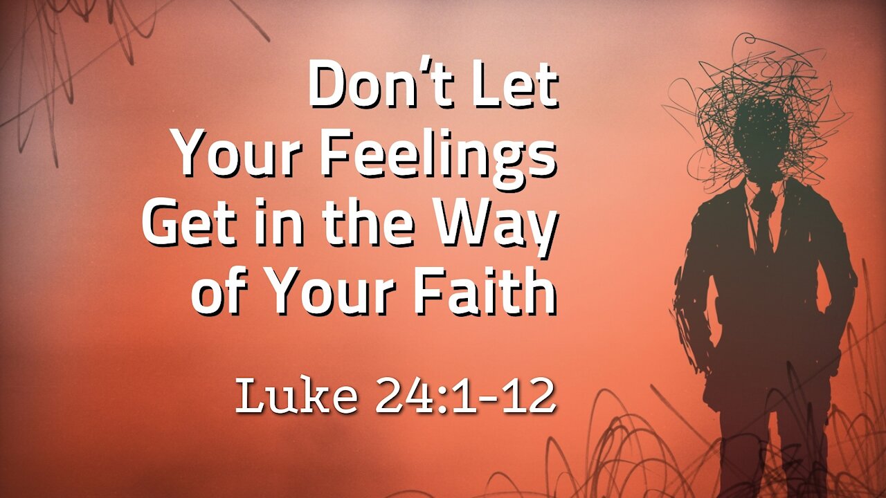 Oct. 17, 2021 - Sun. AM Service - Don't Let Your Feelings Get in the Way of Your Faith (Lk. 24:1-12)