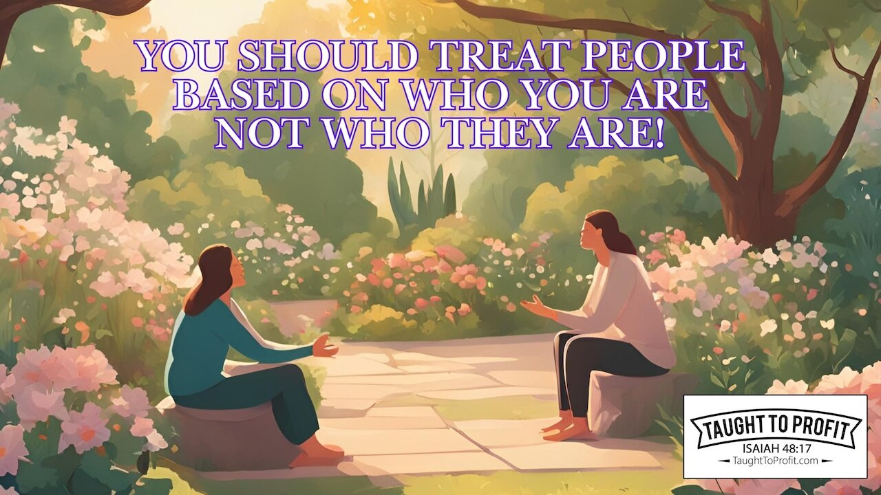 You Should Treat People Based On Who You Are Not Who They Are!