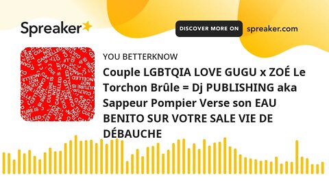 Couple LGBTQIA LOVE GUGU x ZOÉ Le Torchon Brûle = Dj PUBLISHING aka Sappeur Pompier Verse son EAU BE