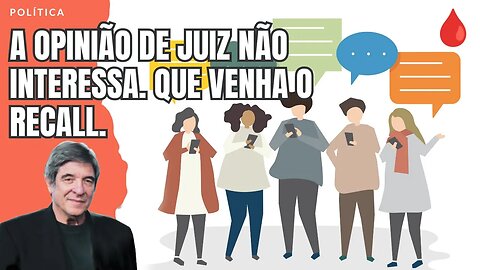 A OPINIÃO DE JUIZ NÃO INTERESSA. QUE VENHA O RECALL.