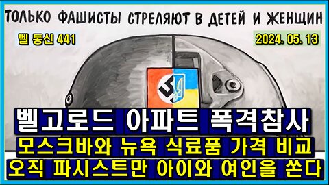 벨 통신 441, 오직 파시스트만 아이와 여인을 쏜다 // 모스크바와 뉴욕 식료품 가격 비교 // 벨고로드 아파트 폭격 참사