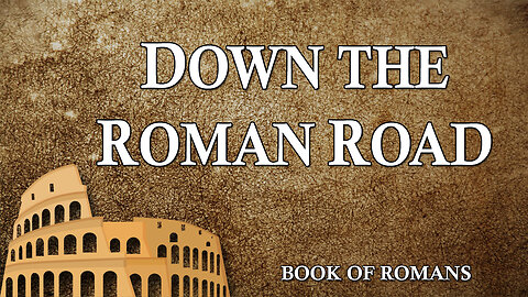 THE LETTER TO THE ROMANS Part 19: Down the Roman Road