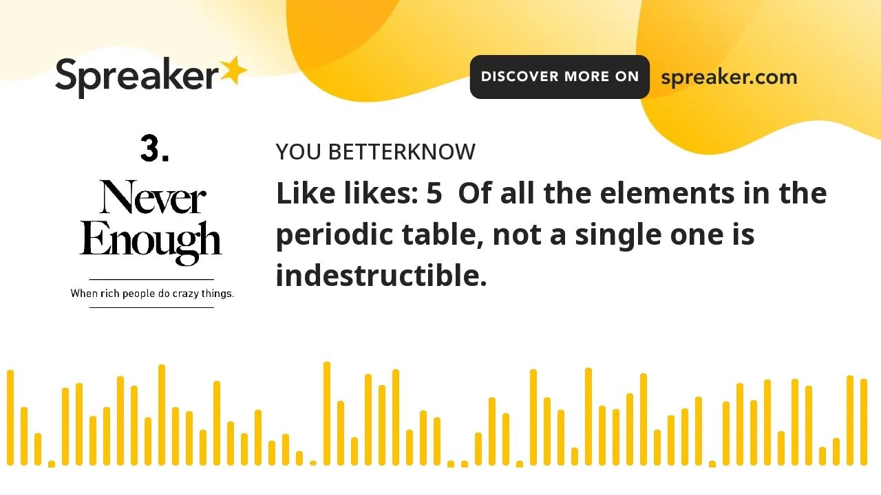 Like likes: 5 Of all the elements in the periodic table, not a single one is indestructible.