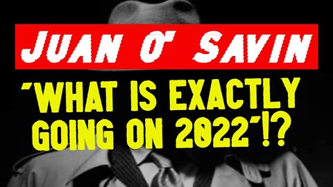 Juan O' Savin "What Is Exactly Going On 2022"!?