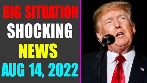 BIG SITUATION SHOCKING NEWS UPDATE OF TODAY'S AUG 14, 2022 - TRUMP NEWS