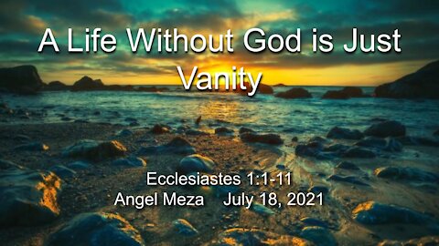 2021-07-18 Life Without God is Just Vanity (Ecclesiastes 1:1-11) - Angel Meza