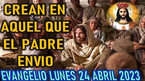 EL EVANGELIO DEL DÍA - CREAN EN AQUEL QUE EL PADRE HA ENVIADO -LUNES 24 ABRIL 2023