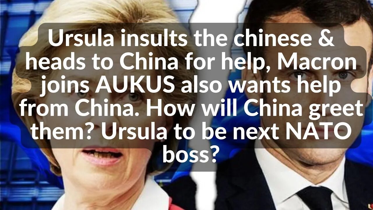 Ursula insults the chinese & heads to China for help, Macron joins AUKUS also wants help from China