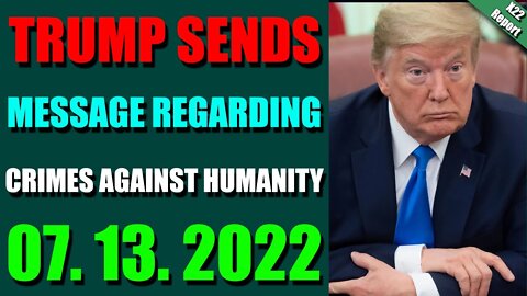 X22 REPORT! EP. 2823 UPDATE JULY 13, 2022 - TRUMP SENDS MESSAGE REGARDING CRIMES AGAINST HUMANITY