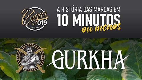 CIGAR 019 apresenta: História das marcas em 10 minutos, ou menos... -GURKHA CIGARS