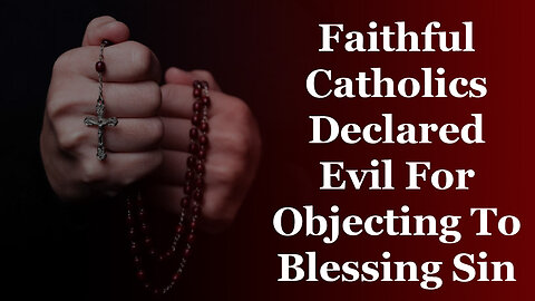 Faithful Catholics Declared Evil For Refusing To Love Heresy Or Bless Sin