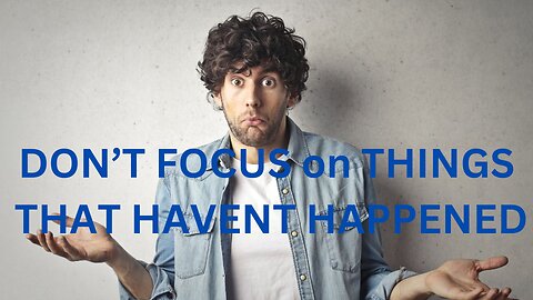 DON’T FOCUS on THINGS THAT HAVENT HAPPENED ~ JARED RAND 11-22-24 #2389