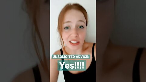 UNSOLICITED ADVICE #5: YES!