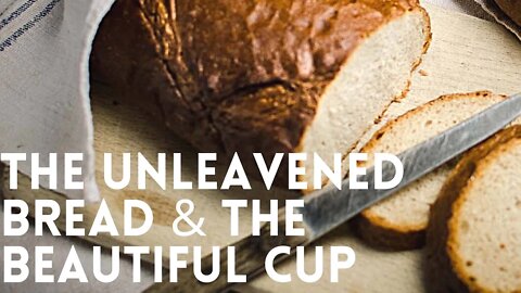 Part 3 The unleavened bread and the beautiful cup!