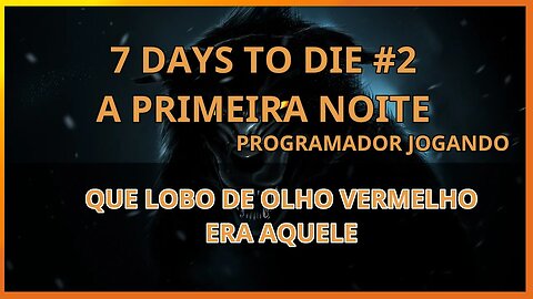 7 Days to die #02 A primeira noite - Um lobo de olhos vermelhos? - Programador Jogando