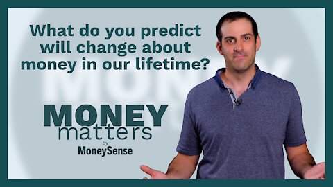 Money Matters - Question 12 - What do you predict will change about money in our lifetime.