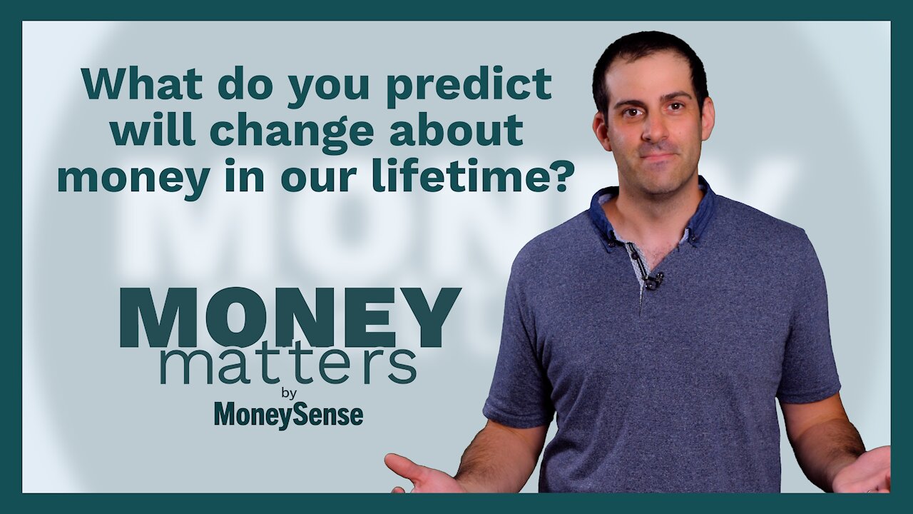 Money Matters - Question 12 - What do you predict will change about money in our lifetime.