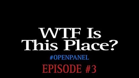 WTF Is This Place? Why Are We Here? #OPENPANEL (EPISODE #3) #GTFO