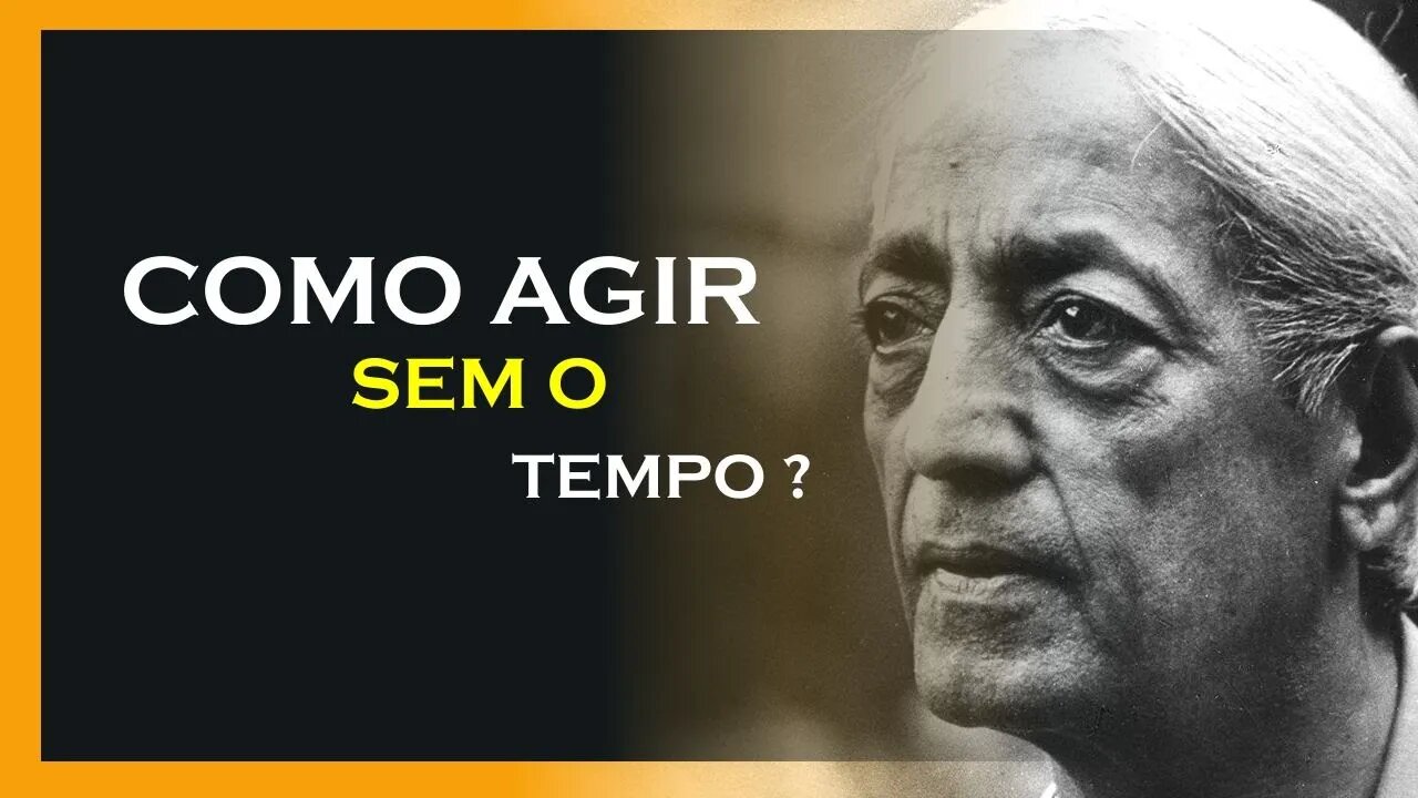 QUANDO AGIMOS SEM O TEMPO, JIDDU KRISHNAMURTI, MOTIVAÇÃO MESTRE