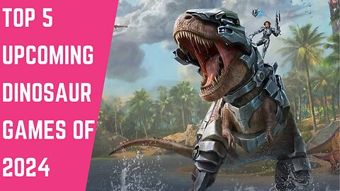 TOP 5 UPCOMING DINOSAUR GAMES OF 2024