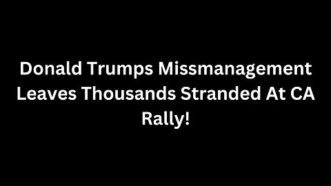 Donald Trumps Miss-Management Leaves Thousands Stranded At CA Rally!