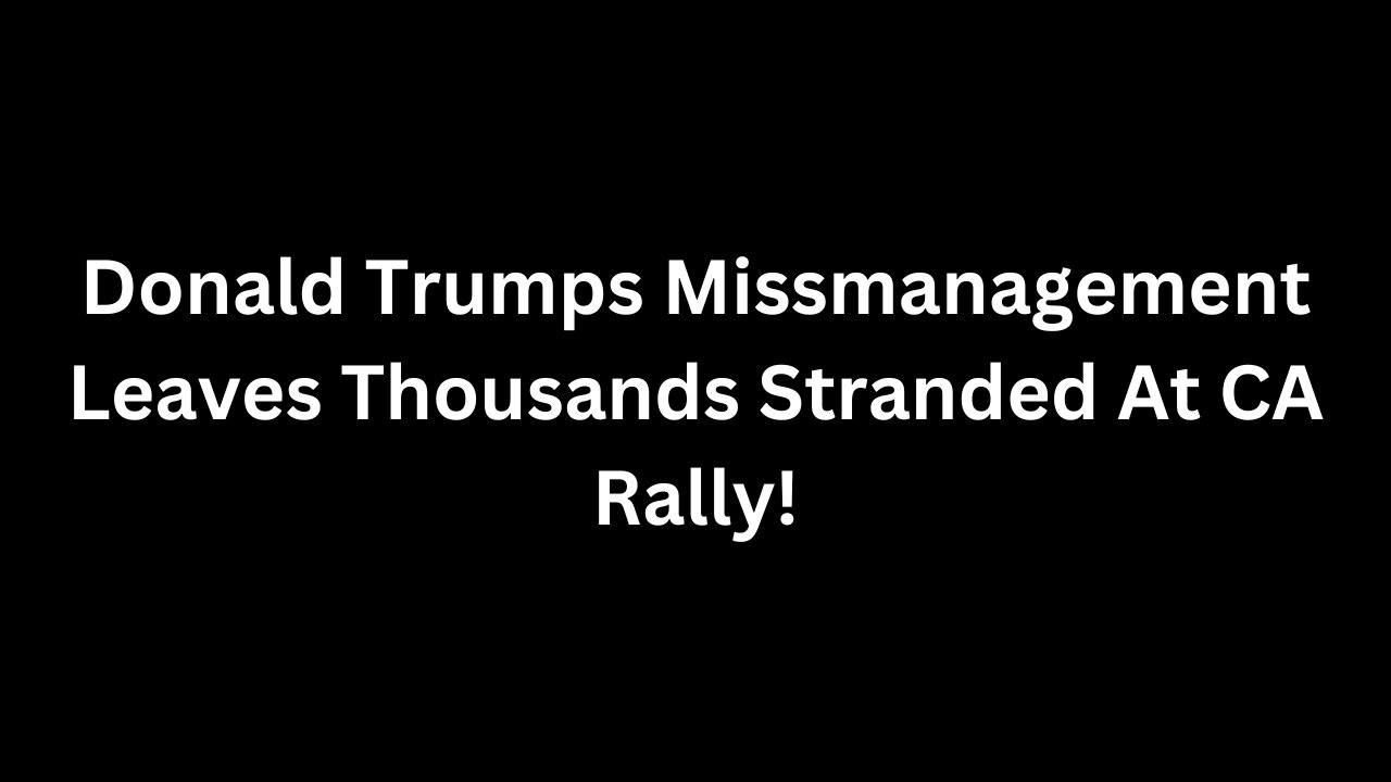 Donald Trumps Miss-Management Leaves Thousands Stranded At CA Rally!