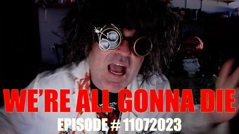 WE'RE ALL GONNA DIE - EPISODE # 11072023