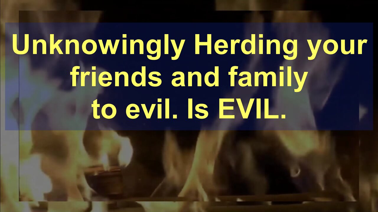 Unknowingly Herding Folks to Evil, IS Evil. We are all guilty.